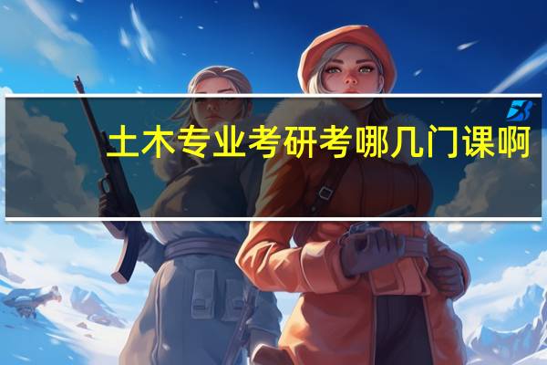 土木专业考研考哪几门课啊
