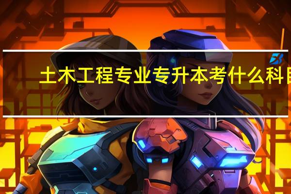 土木工程专业专升本考什么科目