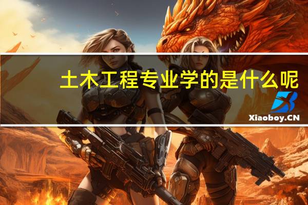 土木工程专业学的是什么呢