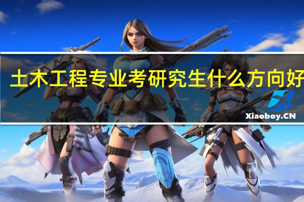 土木工程专业考研究生什么方向好点呢