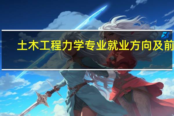 土木工程力学专业就业方向及前景（土木工程力学）