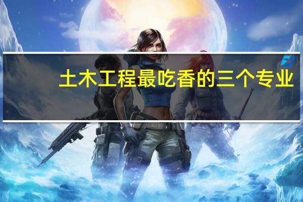 土木工程最吃香的三个专业,就业前景如何