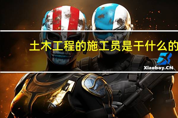 土木工程的施工员是干什么的