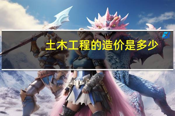 土木工程的造价是多少？