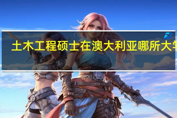 土木工程硕士在澳大利亚哪所大学好