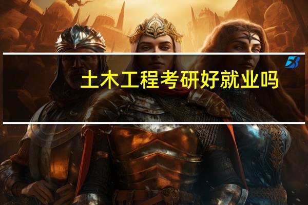 土木工程考研好就业吗