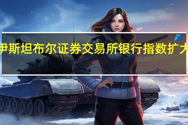 土耳其伊斯坦布尔证券交易所银行指数扩大涨幅最高达9.6%