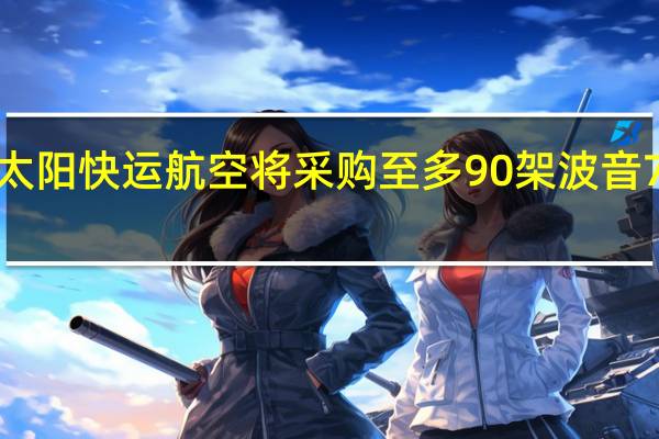 土耳其太阳快运航空将采购至多90架波音737 MAX飞机