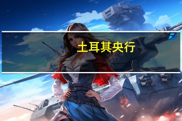 土耳其央行：8月通胀受税收延迟影响