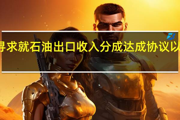 土耳其寻求就石油出口收入分成达成协议以重启石油出口