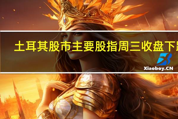 土耳其股市主要股指周三（10月25日）收盘下跌7.1%创今年2月以来最大跌幅日内曾两度触发熔断暂停交易