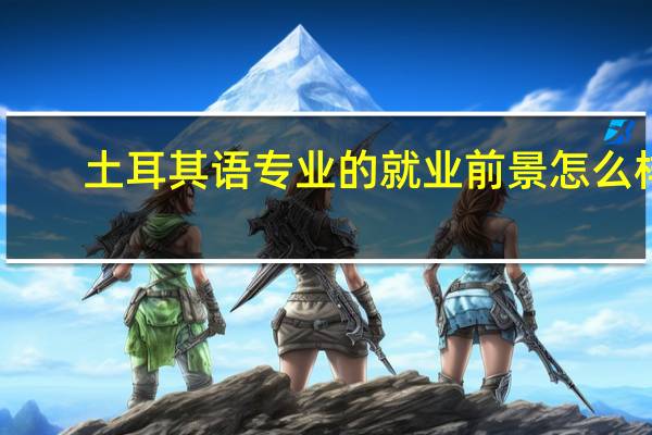 土耳其语专业的就业前景怎么样