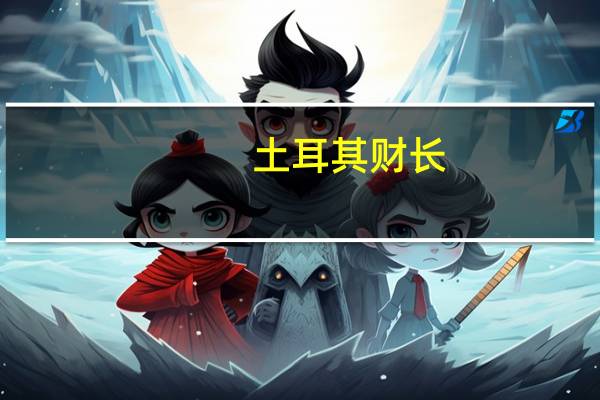 土耳其财长：同比通胀率的回落则仍需时日