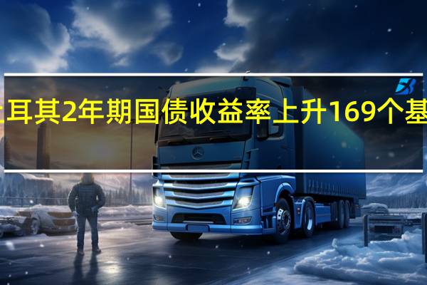 土耳其2年期国债收益率上升169个基点至35.21%