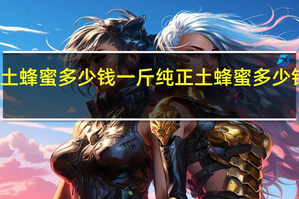 土蜂蜜多少钱一斤 纯正土蜂蜜多少钱一斤