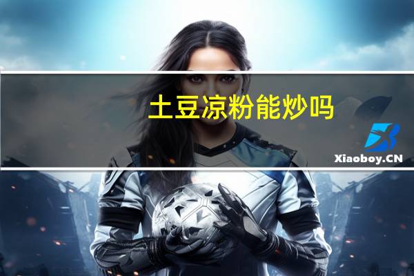 土豆凉粉能炒吗