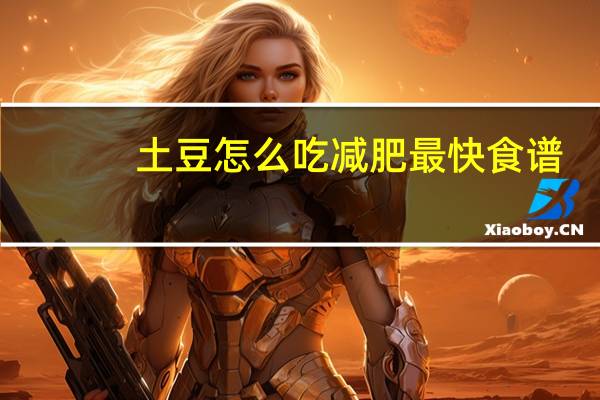土豆怎么吃减肥最快食谱（土豆怎么吃才能减肥）