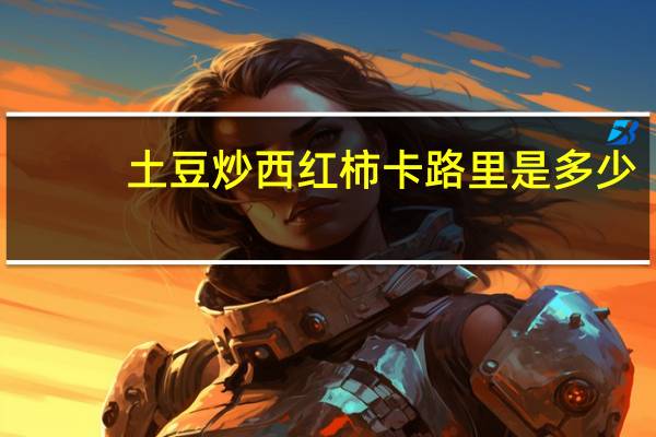 土豆炒西红柿卡路里是多少