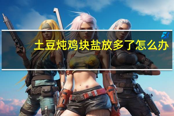 土豆炖鸡块盐放多了怎么办