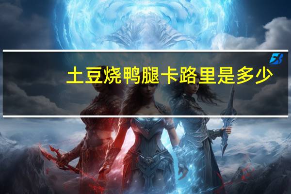 土豆烧鸭腿卡路里是多少