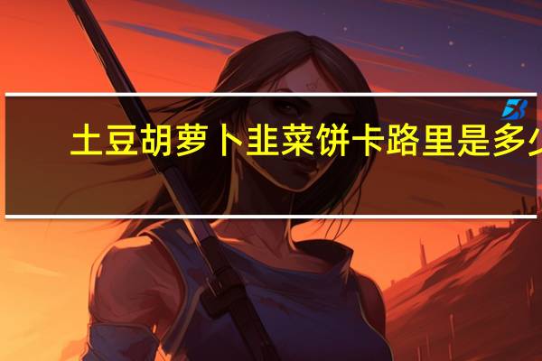 土豆胡萝卜韭菜饼卡路里是多少