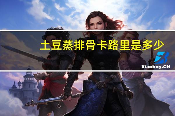 土豆蒸排骨卡路里是多少