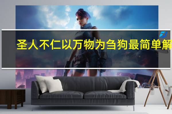 圣人不仁以万物为刍狗最简单解释