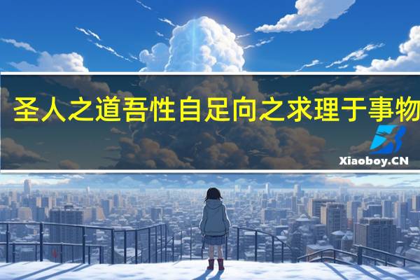 圣人之道吾性自足向之求理于事物者误（圣人之道吾性自足）