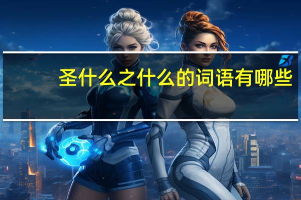 圣什么之什么的词语有哪些?