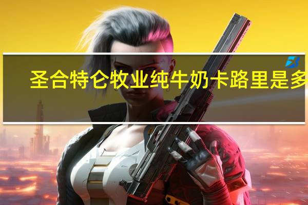 圣合特仑牧业 纯牛奶卡路里是多少