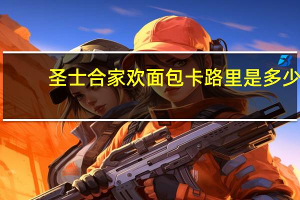 圣士 合家欢面包卡路里是多少