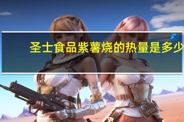 圣士 食品 紫薯烧的热量是多少