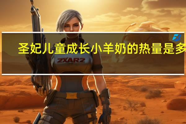 圣妃 儿童成长小羊奶的热量是多少