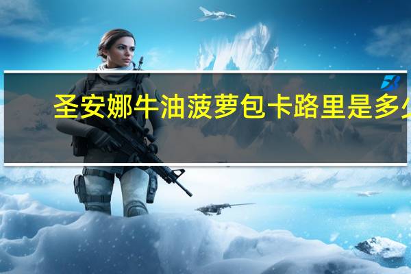 圣安娜牛油菠萝包卡路里是多少