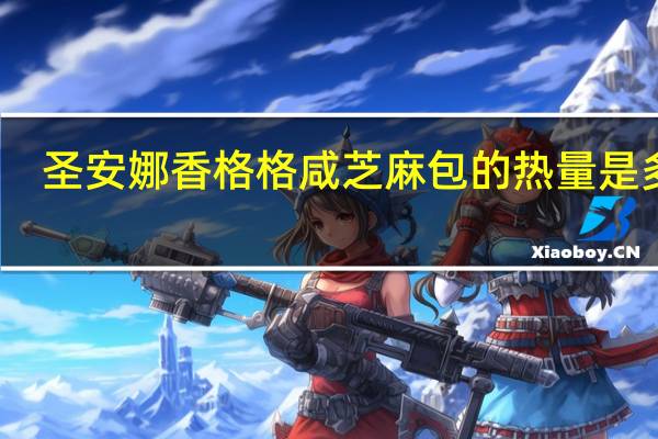 圣安娜 香格格咸芝麻包的热量是多少