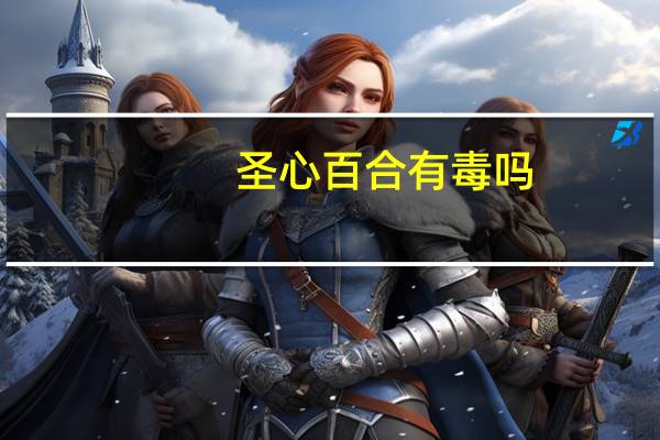 圣心百合有毒吗