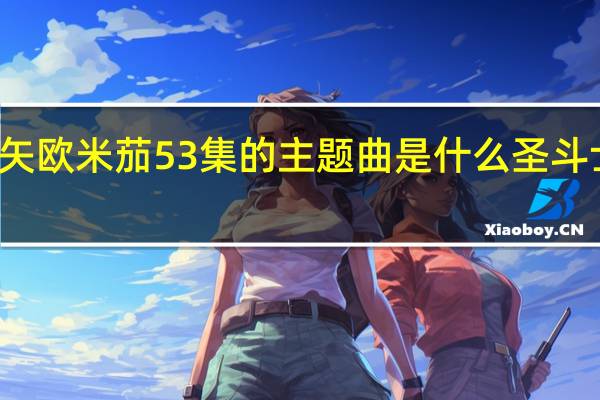 圣斗士星矢欧米茄53集的主题曲是什么 圣斗士星矢的主题曲