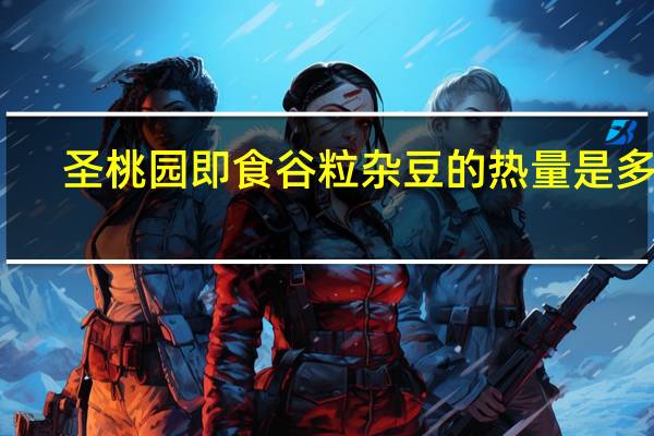 圣桃园 即食谷粒杂豆的热量是多少