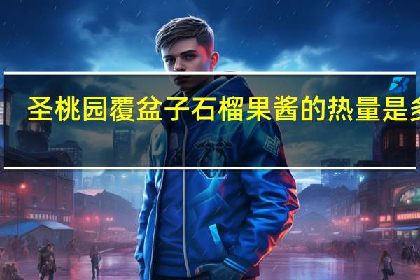 圣桃园 覆盆子石榴果酱的热量是多少