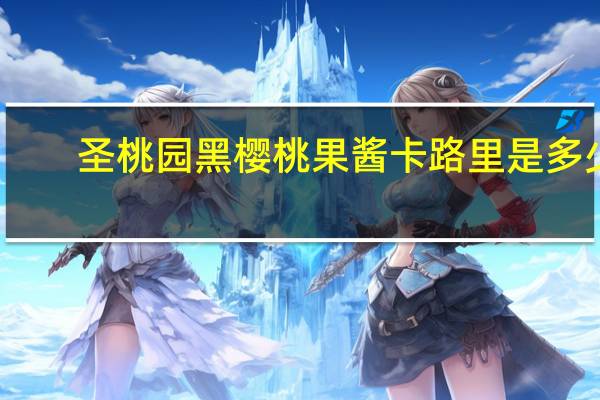 圣桃园 黑樱桃果酱卡路里是多少