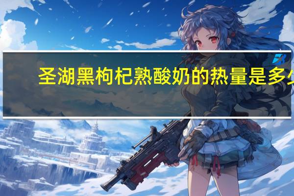 圣湖 黑枸杞熟酸奶的热量是多少