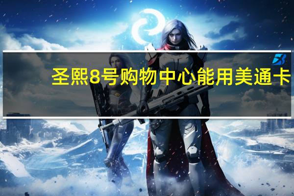 圣熙8号购物中心能用美通卡（圣熙8号购物中心）