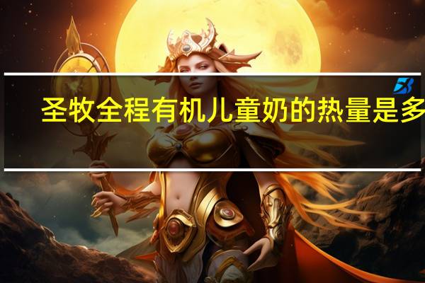 圣牧 全程有机儿童奶的热量是多少