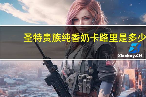 圣特贵族 纯香奶卡路里是多少