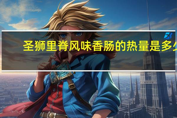 圣狮 里脊风味香肠的热量是多少