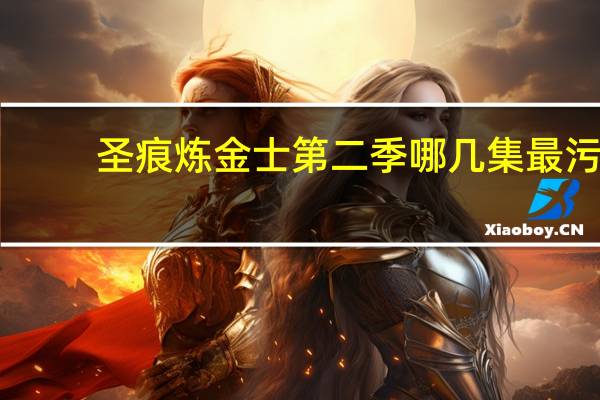 圣痕炼金士第二季哪几集最污（圣痕炼金士哪集污）