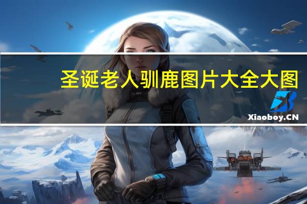 圣诞老人驯鹿图片大全大图(圣诞老人驯鹿的名字)