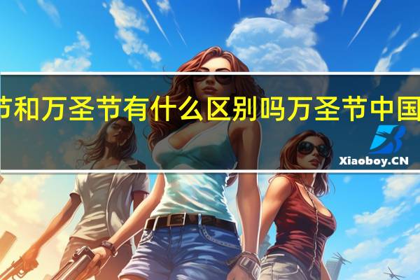 圣诞节和万圣节有什么区别吗 万圣节中国寓意是什么