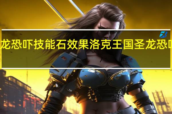 圣龙恐吓技能石效果 洛克王国圣龙恐吓技能石