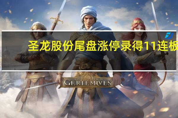 圣龙股份尾盘涨停 录得11连板